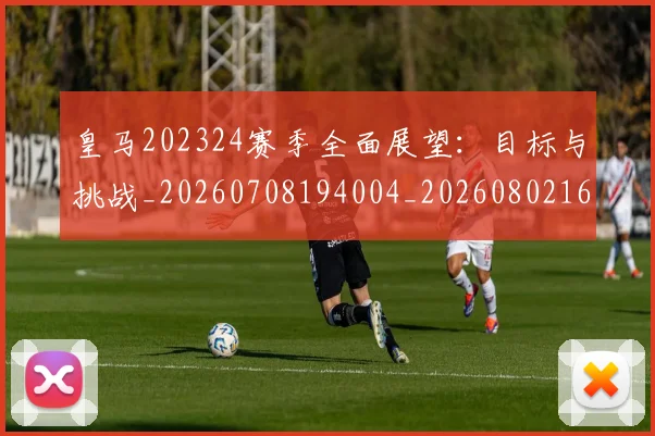 皇马202324赛季全面展望：目标与挑战_20260708194004_20260802163235