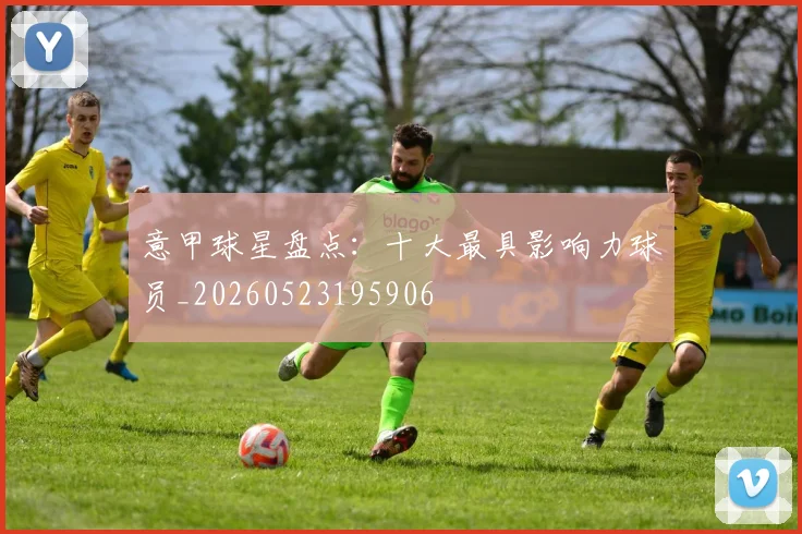 意甲球星盘点：十大最具影响力球员_20260523195906