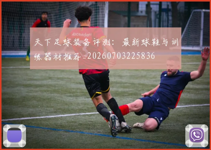 天下足球装备评测：最新球鞋与训练器材推荐_20260703225836