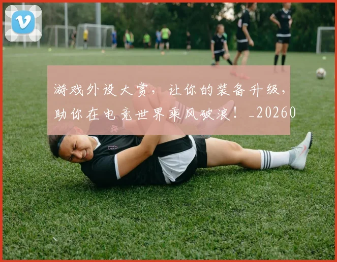 游戏外设大赏，让你的装备升级，助你在电竞世界乘风破浪！_20260707154744