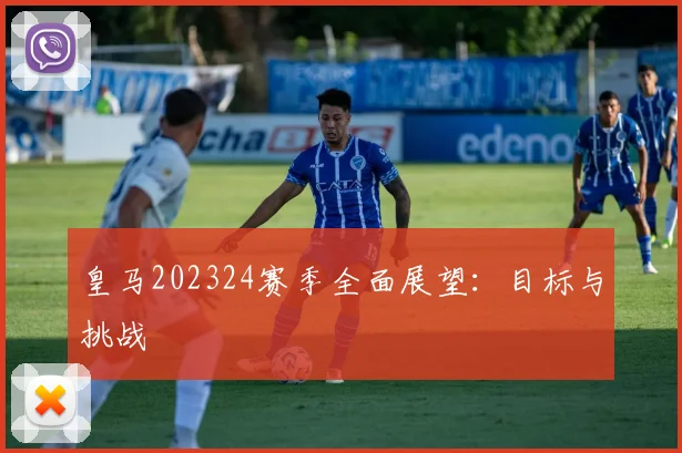 皇马202324赛季全面展望:目标与挑战