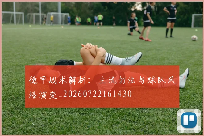 德甲战术解析：主流打法与球队风格演变_20260722161430