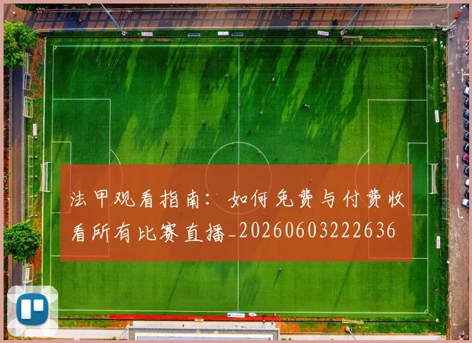 法甲观看指南:如何免费与付费收看所有比赛直播_20260603222636