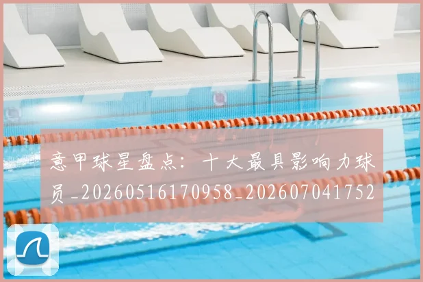 意甲球星盘点:十大最具影响力球员_20260516170958_20260704175247
