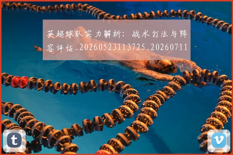 英超球队实力解析：战术打法与阵容评估_20260523113725_20260711201524