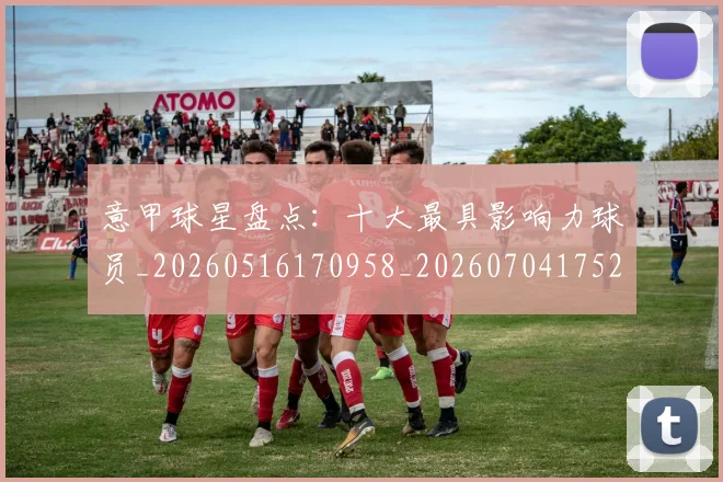 意甲球星盘点：十大最具影响力球员_20260516170958_20260704175247
