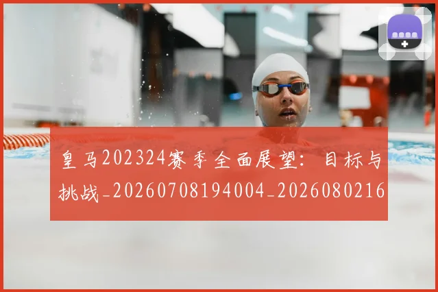 皇马202324赛季全面展望：目标与挑战_20260708194004_20260802163235