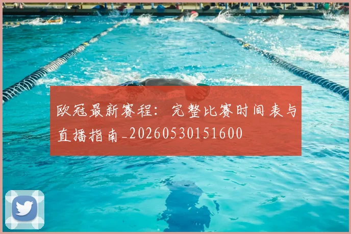 欧冠最新赛程:完整比赛时间表与直播指南_20260530151600