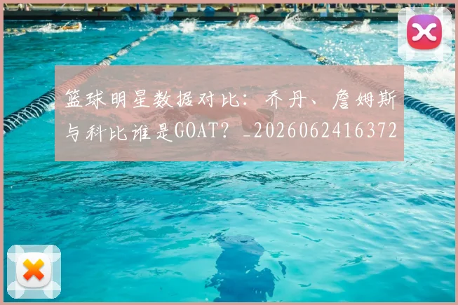 篮球明星数据对比：乔丹、詹姆斯与科比谁是GOAT？_20260624163729_20260803140703